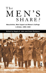 The Men's Share? (Masculinities, Male Support and Women's Suffrage in Britain, 1890-1920) - 9780415756884 by Claire Eustance, Prof Angela V John, Angela V. John, 9780415756884