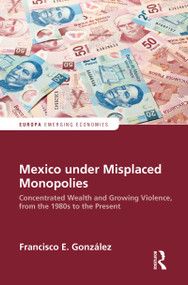 Mexico under Misplaced Monopolies (Concentrated Wealth and Growing Violence, from the 1980s to the Present) - 9780367586461 by Francisco E. Gonzalez, 9780367586461