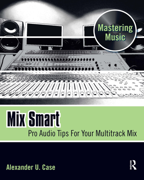 Mix Smart (Pro Audio Tips For Your Multitrack Mix) by Alex Case, 9780240814858