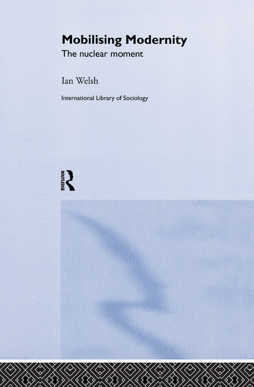 Mobilising Modernity (The Nuclear Moment) - 9780415755504 by Ian Welsh, 9780415755504
