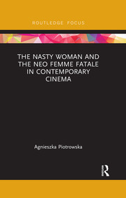 The Nasty Woman and The Neo Femme Fatale in Contemporary Cinema - 9780367492991 by Agnieszka Piotrowska, 9780367492991