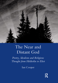 The Near and Distant God (Poetry, Idealism and Religious Thought from Holderlin to Eliot) - 9780367603403 by Ian Cooper, 9780367603403