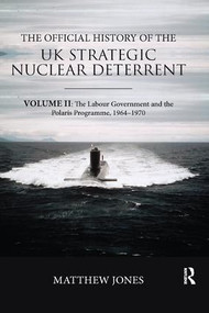 The Official History of the UK Strategic Nuclear Deterrent (Volume II: The Labour Government and the Polaris Programme, 1964-1970) - 9780367076122 by Matthew Jones, 9780367076122