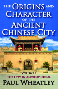 The Origins and Character of the Ancient Chinese City (Volume 1, The City in Ancient China) - 9780202362021 by Paul Wheatley, 9780202362021