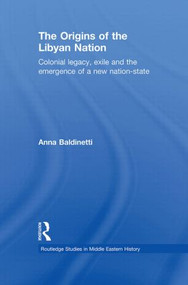 The Origins of the Libyan Nation (Colonial Legacy, Exile and the Emergence of a New Nation-State) by Anna Baldinetti, 9780415845625
