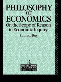 The Philosophy of Economics (On the Scope of Reason in Economic Inquiry) by Subroto Roy, 9780415060288