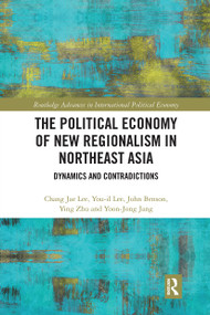 The Political Economy of New Regionalism in Northeast Asia (Dynamics and Contradictions) - 9780367504175 by Chang Jae Lee, You-il Lee, John Benson, Ying Zhu, Yoon-Jong Jang, 9780367504175