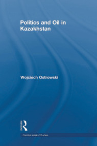 Politics and Oil in Kazakhstan - 9780415693196 by Wojciech Ostrowski, 9780415693196