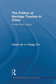 The Politics of Heritage Tourism in China (A View from Lijiang) by Xiaobo Su, Peggy Teo, 9780415666251