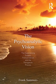 The Psychoanalytic Vision (The Experiencing Subject, Transcendence, and the Therapeutic Process) by Frank Summers, 9780415519403