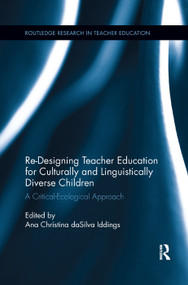 Re-Designing Teacher Education for Culturally and Linguistically Diverse Students (A Critical-Ecological Approach) by Ana Christina da Silva Iddings, 9780367194352
