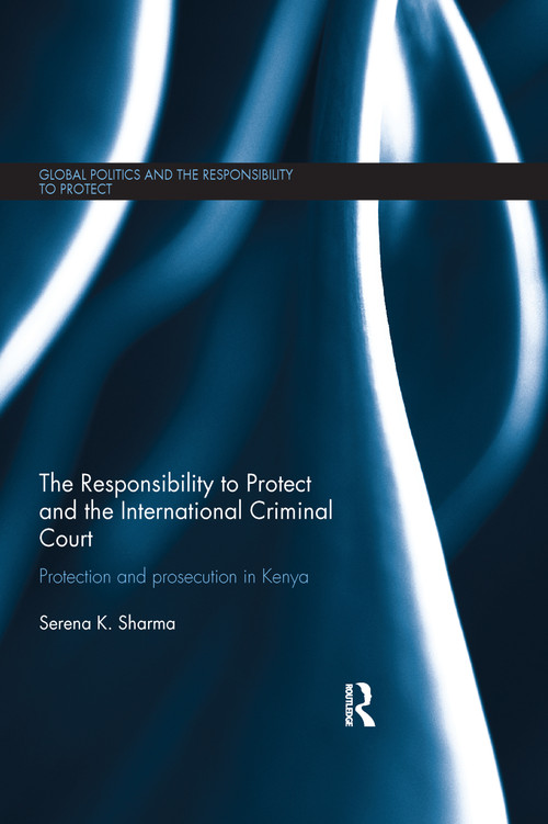The Responsibility to Protect and the International Criminal Court (Protection and Prosecution in Kenya) by Serena Sharma, 9780367597238