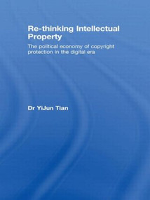 Re-thinking Intellectual Property (The Political Economy of Copyright Protection in the Digital Era) - 9780415574549 by YiJun Tian, 9780415574549