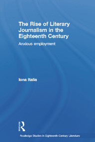 The Rise of Literary Journalism in the Eighteenth Century (Anxious Employment) - 9780415651516 by Iona Italia, 9780415651516