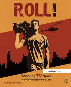 Roll! Shooting TV News (Shooting TV News:Views from Behind the Lens) by Rich Underwood, 9780240808482