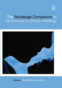 The Routledge Companion to the Practice of Christian Theology by Mike Higton, Jim Fodor, 9780367459680