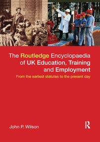 The Routledge Encyclopaedia of UK Education, Training and Employment (From the earliest statutes to the present day) by John P. Wilson, 9780367602635