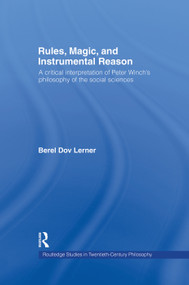Rules, Magic and Instrumental Reason (A Critical Interpretation of Peter Winch's Philosophy of the Social Sciences) - 9780415758529 by Berel Dov Lerner, 9780415758529