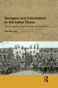 Savagery and Colonialism in the Indian Ocean (Power, Pleasure and the Andaman Islanders) by Satadru Sen, 9780415626705