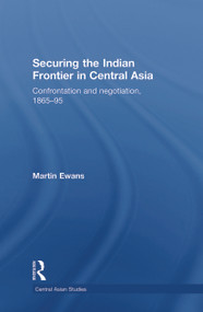 Securing the Indian Frontier in Central Asia (Confrontation and Negotiation, 1865-1895) - 9780415627467 by Martin Ewans, 9780415627467