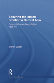 Securing the Indian Frontier in Central Asia (Confrontation and Negotiation, 1865-1895) - 9780415627467 by Martin Ewans, 9780415627467