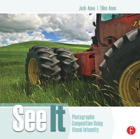 See It: Photographic Composition Using Visual Intensity by Josh Anon, Ellen Anon, 9780240821504