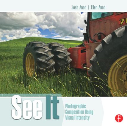 See It: Photographic Composition Using Visual Intensity by Josh Anon, Ellen Anon, 9780240821504