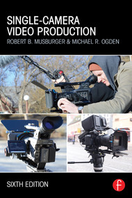 Single-Camera Video Production by Robert B. Musburger, Robert B. Musburger, PhD, Michael R. Ogden, 9780415822589