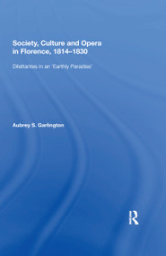 Society, Culture and Opera in Florence, 1814-1830 (Dilettantes in an "Earthly Paradise") - 9780367593544 by Aubrey S. Garlington, 9780367593544