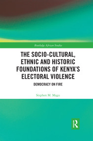 The Socio-Cultural, Ethnic and Historic Foundations of Kenya's Electoral Violence (Democracy on Fire) - 9780367592776 by Stephen Magu, 9780367592776