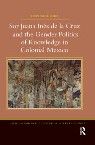 Sor Juana In�de la Cruz and the Gender Politics of Knowledge in Colonial Mexico - 9780367879051 by Stephanie Kirk, 9780367879051