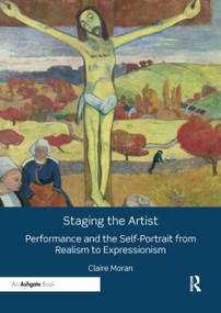 Staging the Artist (Performance and the Self-Portrait from Realism to Expressionism) - 9780367199104 by Claire Moran, 9780367199104