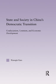 State and Society in China's Democratic Transition (Confucianism, Leninism, and Economic Development) by Xiaoqin Guo, 9780367604622