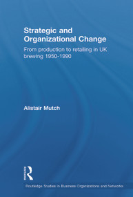 Strategic and Organizational Change (From Production to Retailing in UK Brewing 1950-1990) - 9780415651998 by Alistair Mutch, 9780415651998
