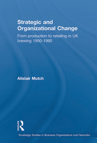 Strategic and Organizational Change (From Production to Retailing in UK Brewing 1950-1990) - 9780415651998 by Alistair Mutch, 9780415651998