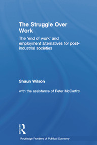 The Struggle Over Work (The 'End of Work' and Employment Alternatives in Post-Industrial Societies) - 9780415652087 by Shaun Wilson, 9780415652087