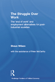 The Struggle Over Work (The 'End of Work' and Employment Alternatives in Post-Industrial Societies) - 9780415652087 by Shaun Wilson, 9780415652087
