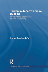 Taiwan in Japan's Empire-Building (An Institutional Approach to Colonial Engineering) - 9780415667142 by Hui-yu Caroline Tsai, 9780415667142