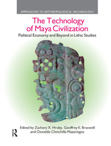 The Technology of Maya Civilization (Political Economy Amd Beyond in Lithic Studies) - 9780367872274 by Zachary X. Hruby, Geoffrey E. Braswell, Oswaldo Chinchilla Mazariegos, 9780367872274