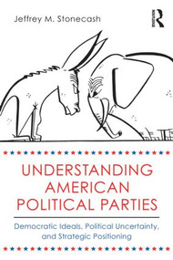 Understanding American Political Parties (Democratic Ideals, Political Uncertainty, and Strategic Positioning) - 9780415508438 by Jeffrey M. Stonecash, 9780415508438