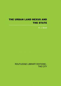 The Urban Land Nexus and the State by A. J. Scott, 9780415853248