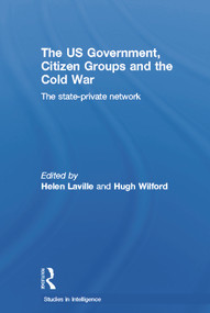 The US Government, Citizen Groups and the Cold War (The State-Private Network) by Helen Laville, Hugh Wilford, 9780415653053