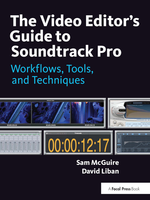 The Video Editor's Guide to Soundtrack Pro (Workflows, Tools, and Techniques) by Sam McGuire, David Liban, 9780240811734