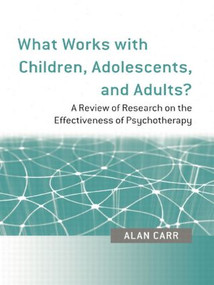 What Works with Children, Adolescents, and Adults? (A Review of Research on the Effectiveness of Psychotherapy) - 9780415452915 by Alan Carr, 9780415452915