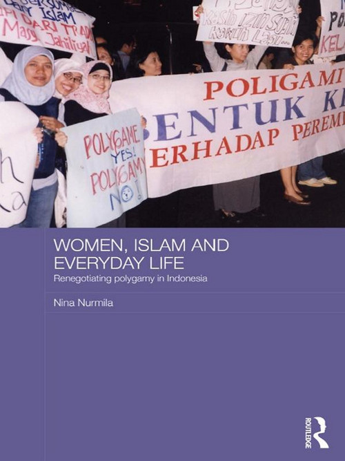 Women, Islam and Everyday Life (Renegotiating Polygamy in Indonesia) by Nina Nurmila, 9780415673877