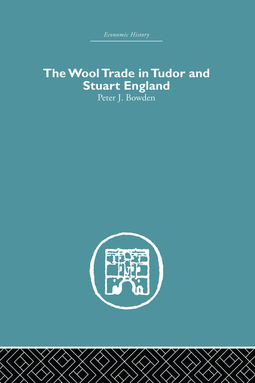 Wool Trade in Tudor and Stuart England by Peter J. Bowden, 9780415759274