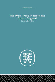 Wool Trade in Tudor and Stuart England by Peter J. Bowden, 9780415759274