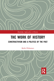 The Work of History (Constructivism and a Politics of the Past) - 9780367264086 by Kalle Pihlainen, 9780367264086