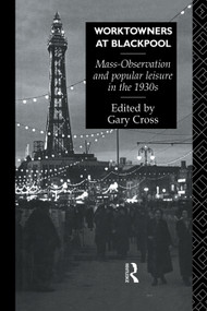 Worktowners at Blackpool (Mass-Observation and Popular Leisure in the 1930s) by Gary Cross, 9780415755375