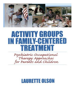 Activity Groups in Family-Centered Treatment (Psychiatric Occupational Therapy Approaches for Parents and Children) - 9780789035103 by Laurette Olson, 9780789035103
